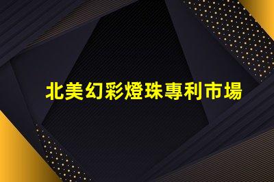 北美幻彩燈珠專利市場(chǎng)潛力與推廣技巧,如何搶占高端LED市場(chǎng)