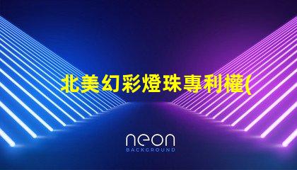 北美幻彩燈珠專利權(quán)利保護LED創(chuàng)新技術(shù)專利防護指南