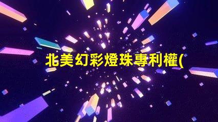 北美幻彩燈珠專利權(quán)利益保護(hù)專利維權(quán)策略詳解