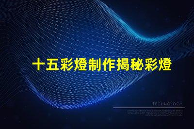 十五彩燈制作揭秘彩燈制作的技巧與創(chuàng)意
