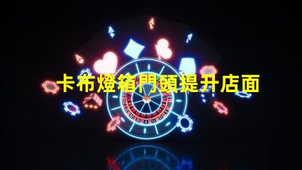 卡布燈箱門頭提升店面吸引力的光源選擇