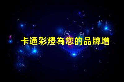 卡通彩燈為您的品牌增添童趣和活力的燈飾選擇