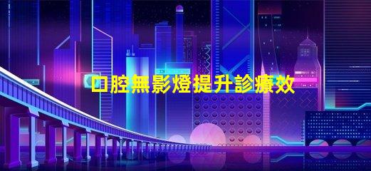 口腔無影燈提升診療效果的關(guān)鍵設備