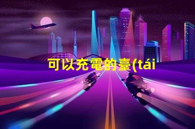 可以充電的臺(tái)燈高效能充電臺(tái)燈的優(yōu)勢(shì)與選擇