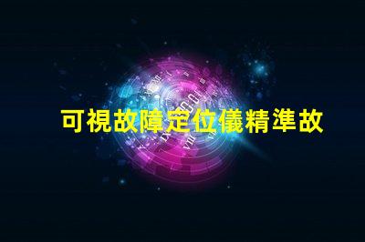 可視故障定位儀精準故障檢測的高效工具