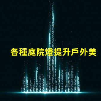 各種庭院燈提升戶外美感的照明解決方案