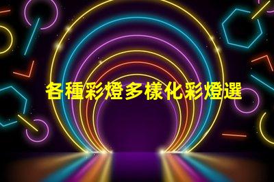 各種彩燈多樣化彩燈選擇與應(yīng)用指南