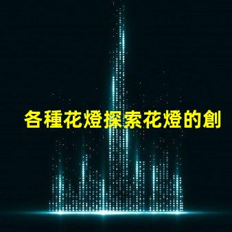 各種花燈探索花燈的創(chuàng)意與應(yīng)用