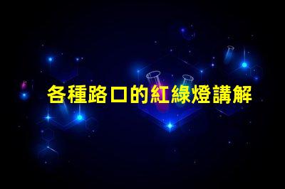 各種路口的紅綠燈講解深入解析交通信號燈的設(shè)置與運作