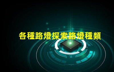 各種路燈探索路燈種類(lèi)的最佳選擇