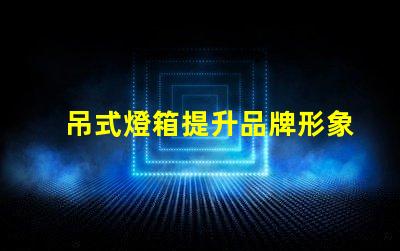 吊式燈箱提升品牌形象的理想選擇