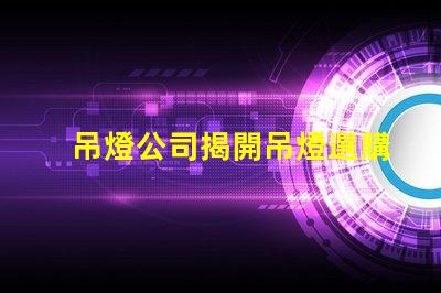吊燈公司揭開吊燈選購的秘密,您準(zhǔn)備好了嗎