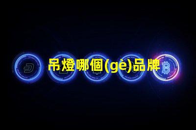 吊燈哪個(gè)品牌更能提升空間格調(diào)吊燈品牌選擇與空間搭配技巧