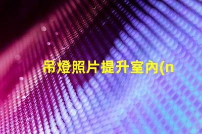 吊燈照片提升室內(nèi)設(shè)計(jì)靈感的完美選擇