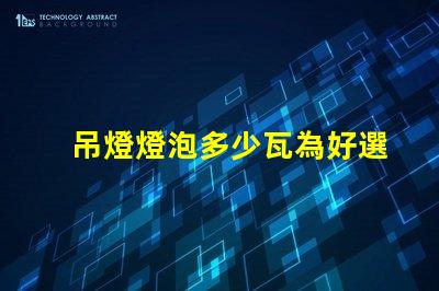吊燈燈泡多少瓦為好選擇合適瓦數(shù)的關(guān)鍵因素