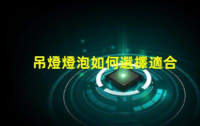 吊燈燈泡如何選擇適合您空間的吊燈燈泡