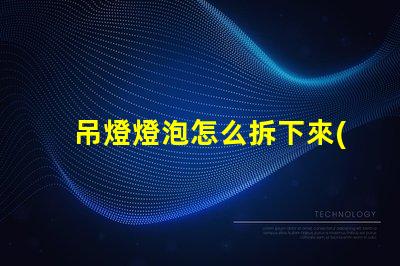 吊燈燈泡怎么拆下來(lái)輕松拆卸吊燈燈泡的實(shí)用技巧