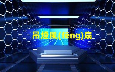 吊燈風(fēng)扇提升室內(nèi)舒適度的理想選擇