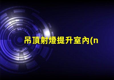 吊頂射燈提升室內(nèi)照明的設(shè)計(jì)靈感