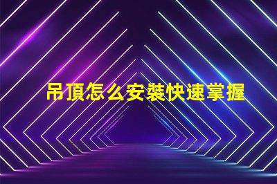 吊頂怎么安裝快速掌握吊頂安裝的實用技巧