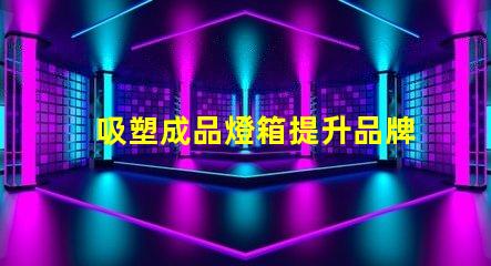 吸塑成品燈箱提升品牌曝光率的理想選擇嗎