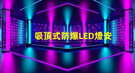 吸頂式防爆LED燈安全高效的照明解決方案,您準(zhǔn)備好了嗎