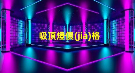 吸頂燈價(jià)格掌握吸頂燈市場(chǎng)價(jià)格的關(guān)鍵因素