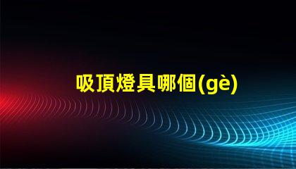 吸頂燈具哪個(gè)牌子好市場上最受歡迎的吸頂燈品牌解析