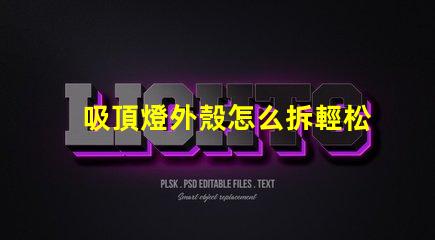 吸頂燈外殼怎么拆輕松拆卸吸頂燈的實用技巧