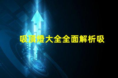 吸頂燈大全全面解析吸頂燈的種類與應(yīng)用