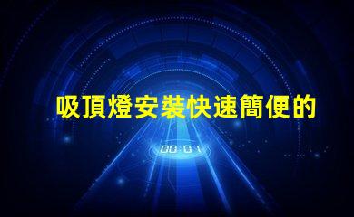 吸頂燈安裝快速簡便的吸頂燈安裝指南