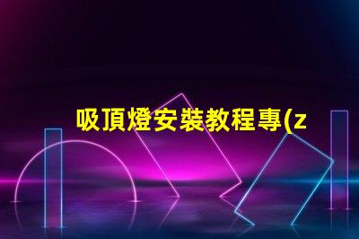 吸頂燈安裝教程專(zhuān)業(yè)安裝指南,輕松上手的技巧