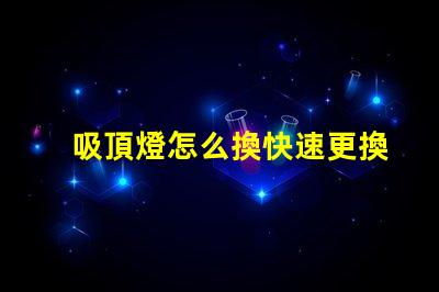吸頂燈怎么換快速更換吸頂燈的實(shí)用指南