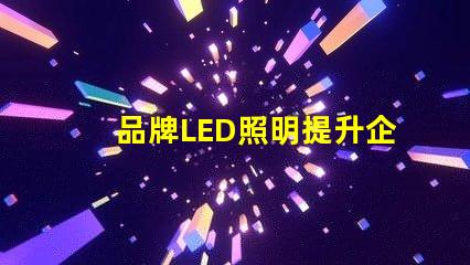 品牌LED照明提升企業(yè)形象的最佳選擇