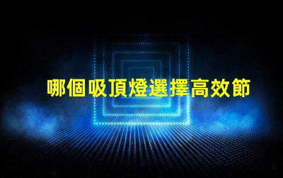 哪個吸頂燈選擇高效節(jié)能的完美照明解決方案