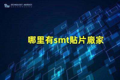 哪里有smt貼片廠家尋找可靠的SMT貼片供應(yīng)商