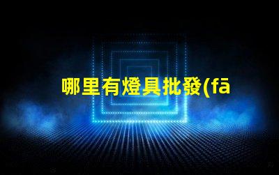 哪里有燈具批發(fā)市場(chǎng)揭示燈具采購(gòu)的理想地點(diǎn)