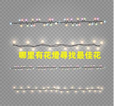 哪里有花燈尋找最佳花燈展覽地點(diǎn)的秘密