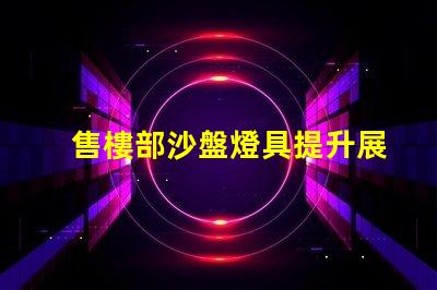 售樓部沙盤燈具提升展示效果的關(guān)鍵光源