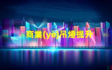 商業(yè)吊燈提升空間氛圍的完美選擇