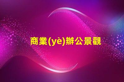 商業(yè)辦公景觀提升辦公環(huán)境美感的關(guān)鍵因素