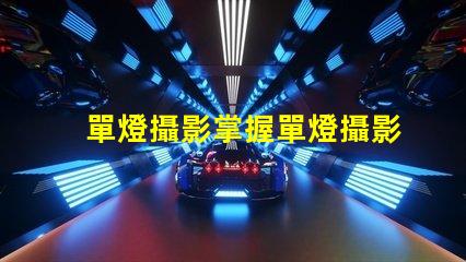 單燈攝影掌握單燈攝影的秘密技巧