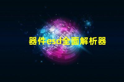 器件esd全面解析器件ESD防護(hù)的重要性