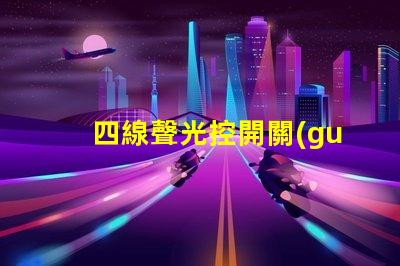 四線聲光控開關(guān)怎么接線詳解接線步驟與注意事項(xiàng)