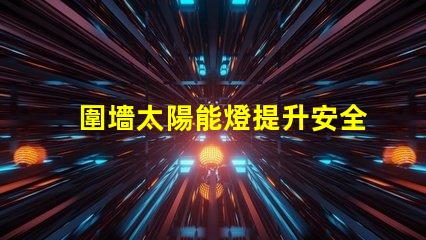 圍墻太陽能燈提升安全與美觀的完美選擇
