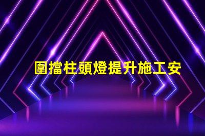 圍擋柱頭燈提升施工安全的照明解決方案嗎