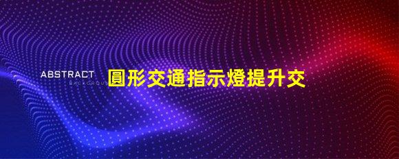 圓形交通指示燈提升交通安全的關鍵設備