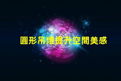 圓形吊燈提升空間美感的絕佳選擇嗎