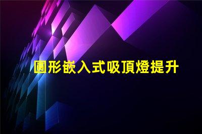 圓形嵌入式吸頂燈提升家居美感的照明解決方案