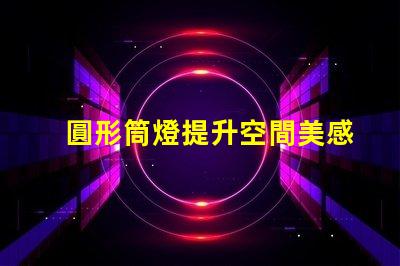 圓形筒燈提升空間美感的照明選擇,你了解嗎
